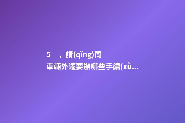 5，請(qǐng)問車輛外遷要辦哪些手續(xù)